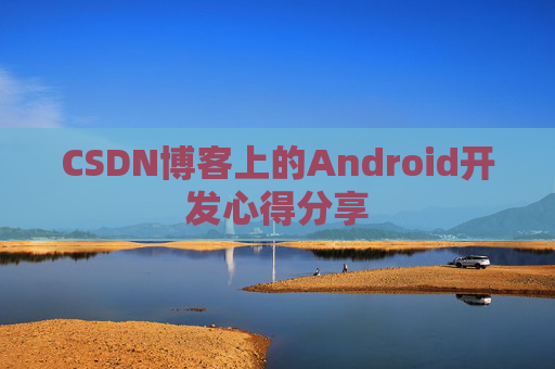 CSDN博客上的Android开发心得分享